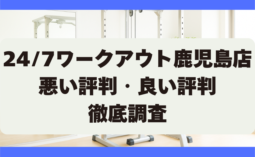 24/7ワークアウト鹿児島店の口コミ・悪い評判・良い評判　徹底調査
